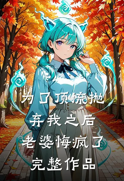 为了顶流抛弃我之后，老婆悔疯了完整作品