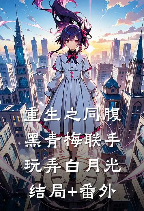 重生之同腹黑青梅联手玩弄白月光结局+番外