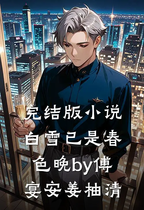 完结版小说白雪已是春色晚by傅宴安姜柚清