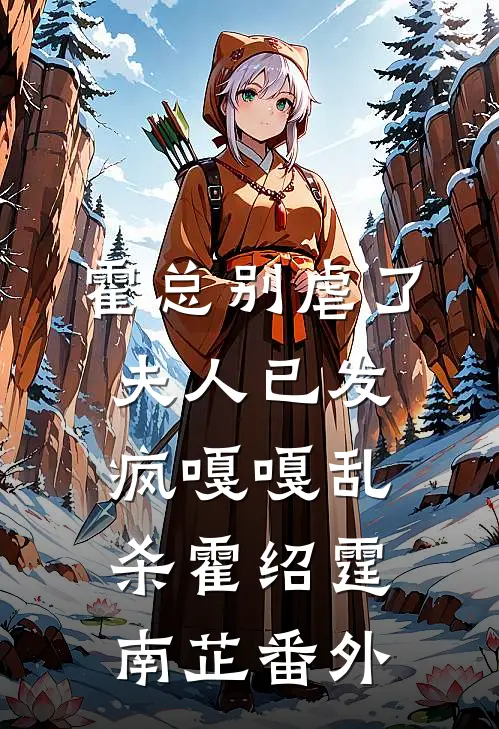 霍总别虐了，夫人已发疯嘎嘎乱杀霍绍霆南芷 番外