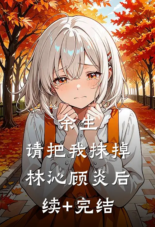 余生，请把我抹掉林沁顾炎后续+完结