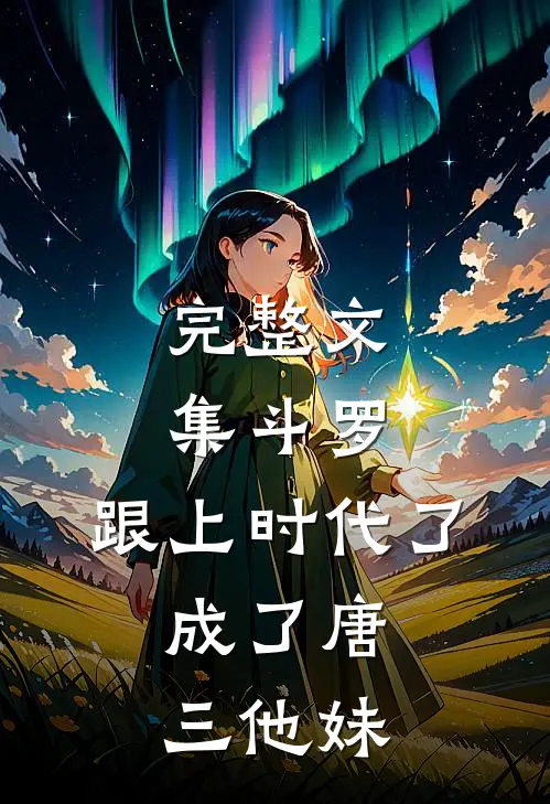 完整文集斗罗：跟上时代了，成了唐三他妹