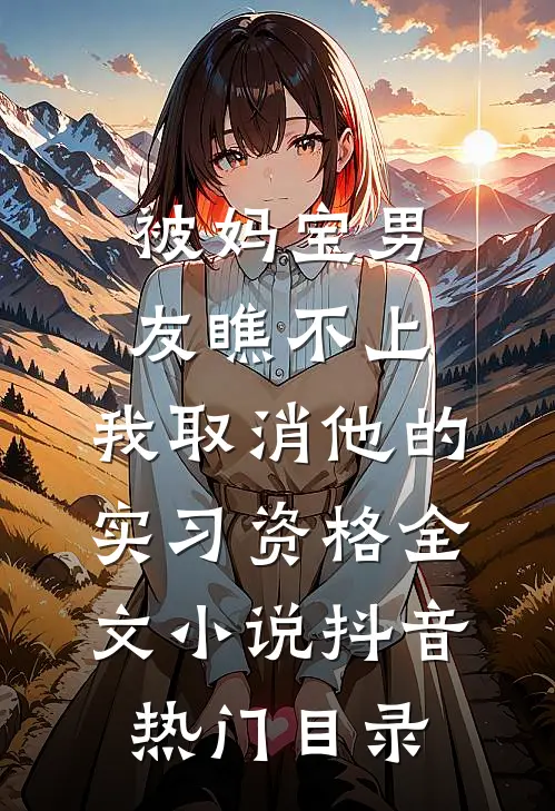 被妈宝男友瞧不上，我取消他的实习资格全文小说抖音热门目录
