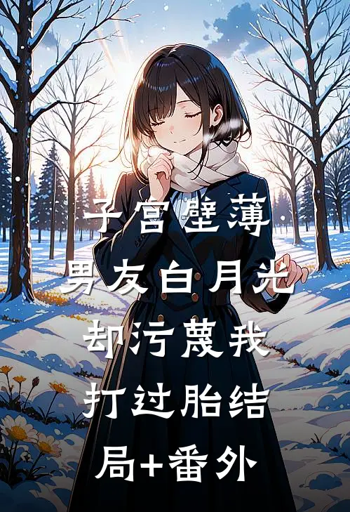 子宫壁薄，男友白月光却污蔑我打过胎结局+番外