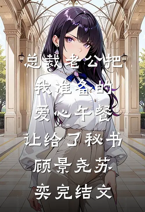 总裁老公把我准备的爱心午餐，让给了秘书顾景尧苏奕完结文