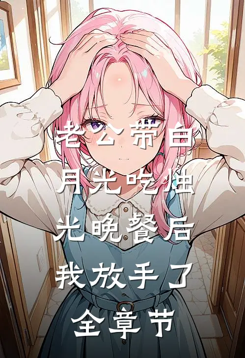 老公带白月光吃烛光晚餐后，我放手了全章节