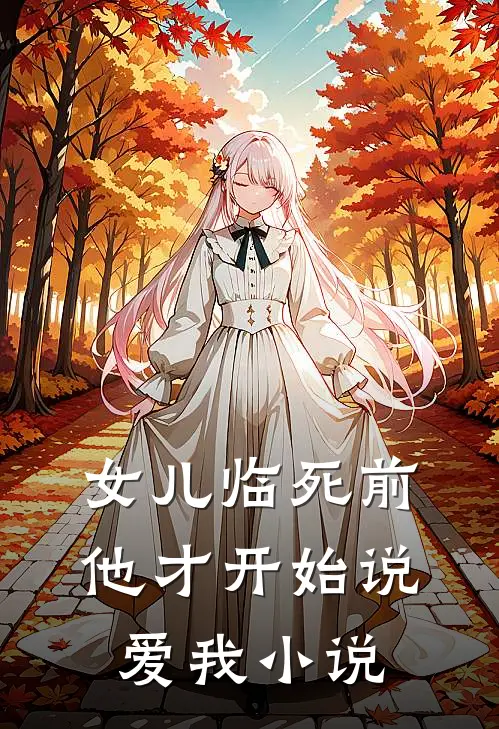 女儿临死前，他才开始说爱我小说
