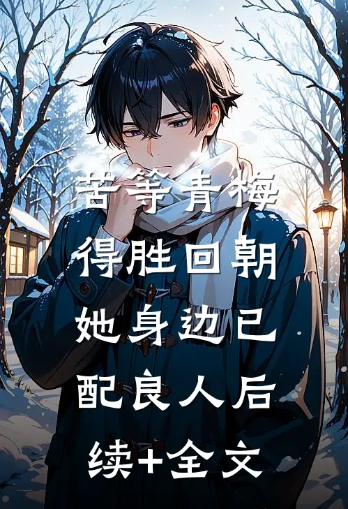 苦等青梅得胜回朝，她身边已配良人后续+全文