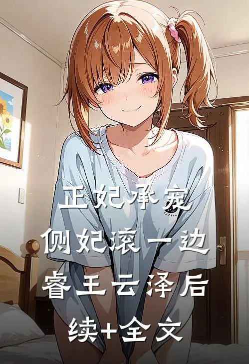 正妃承宠：侧妃滚一边睿王云泽后续+全文