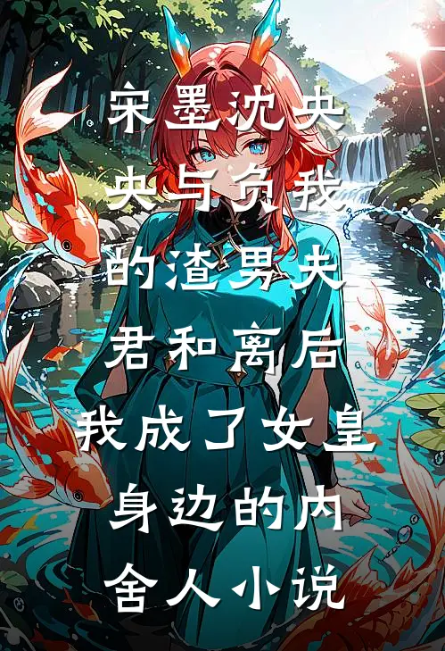 宋墨沈央央与负我的渣男夫君和离后，我成了女皇身边的内舍人小说
