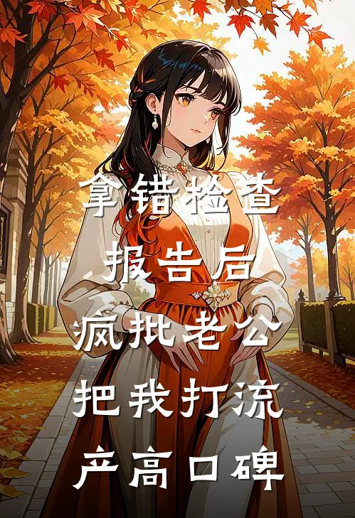 拿错检查报告后，疯批老公把我打流产高口碑