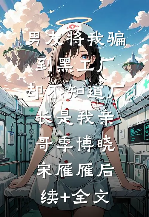 男友将我骗到黑工厂，却不知道厂长是我亲哥季博晓宋雁雁后续+全文