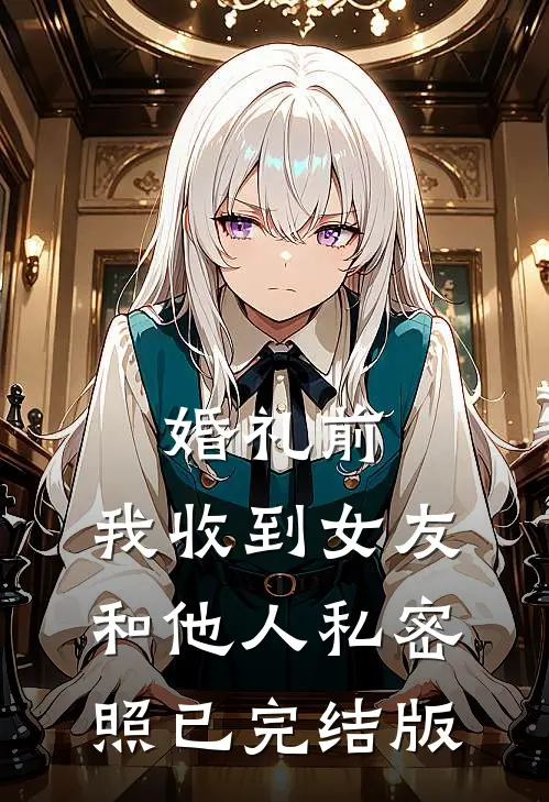婚礼前，我收到女友和他人私密照已完结版
