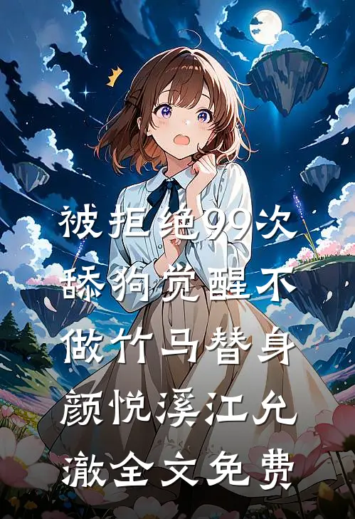 被拒绝99次，舔狗觉醒不做竹马替身颜悦溪江允澈全文免费