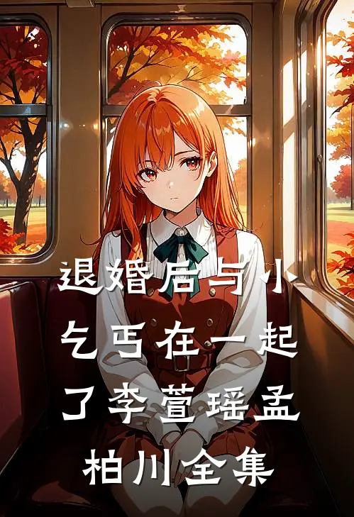 退婚后与小乞丐在一起了李萱瑶孟柏川 全集