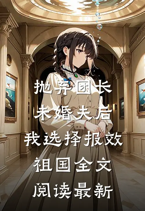 抛弃团长未婚夫后，我选择报效祖国全文阅读最新