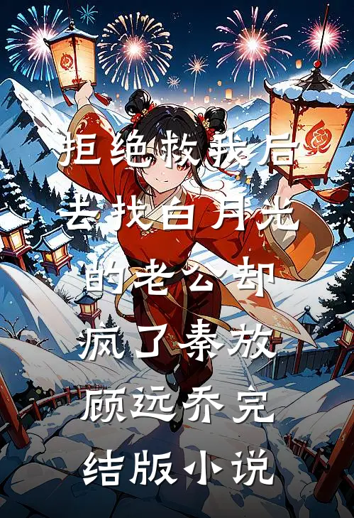 拒绝救我后，去找白月光的老公却疯了秦放顾远乔完结版小说