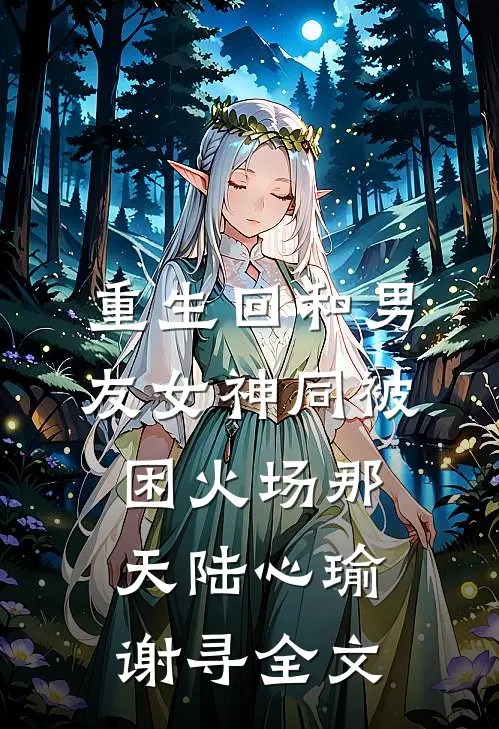 重生回和男友女神同被困火场那天陆心瑜谢寻全文