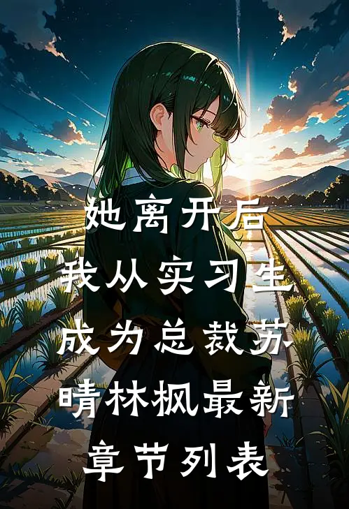 她离开后，我从实习生成为总裁苏晴林枫最新章节列表