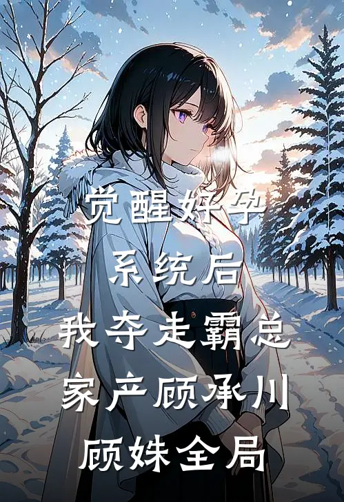 觉醒好孕系统后，我夺走霸总家产顾承川顾姝全局