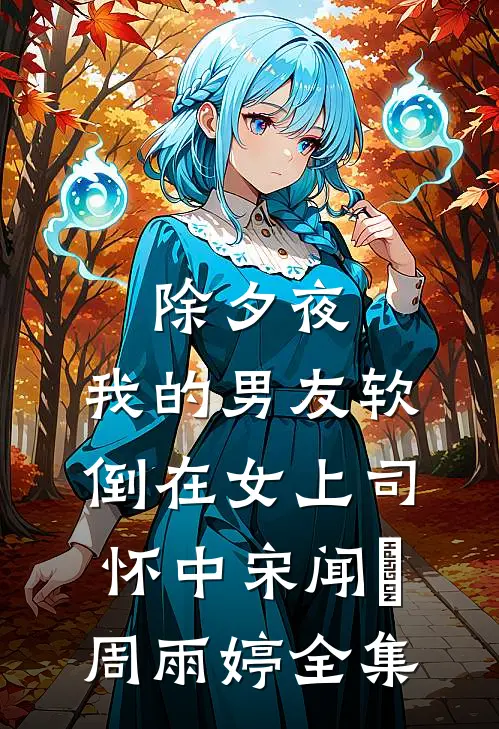 除夕夜，我的男友软倒在女上司怀中宋闻璟周雨婷全集