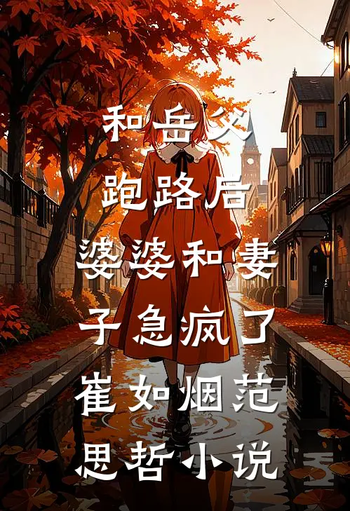 和岳父跑路后，婆婆和妻子急疯了崔如烟范思哲小说