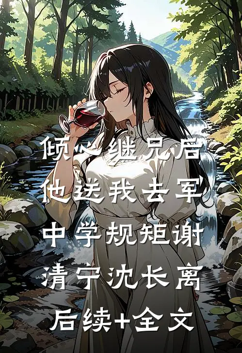 倾心继兄后，他送我去军中学规矩谢清宁沈长离后续+全文