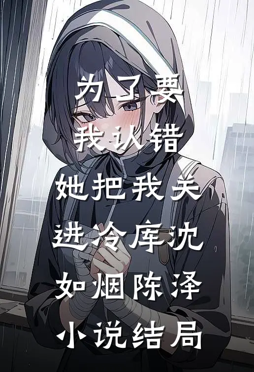 为了要我认错，她把我关进冷库沈如烟陈泽小说结局