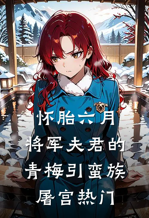 怀胎六月，将军夫君的青梅引蛮族屠宫热门