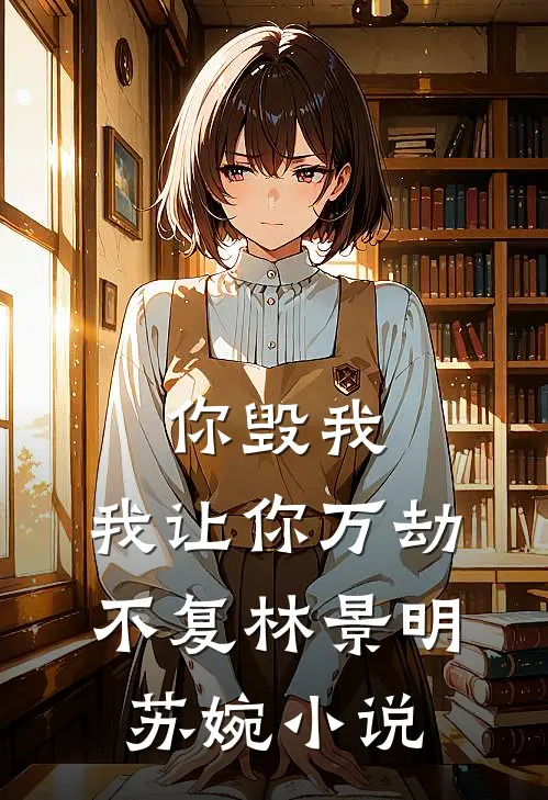 你毁我，我让你万劫不复林景明苏婉小说