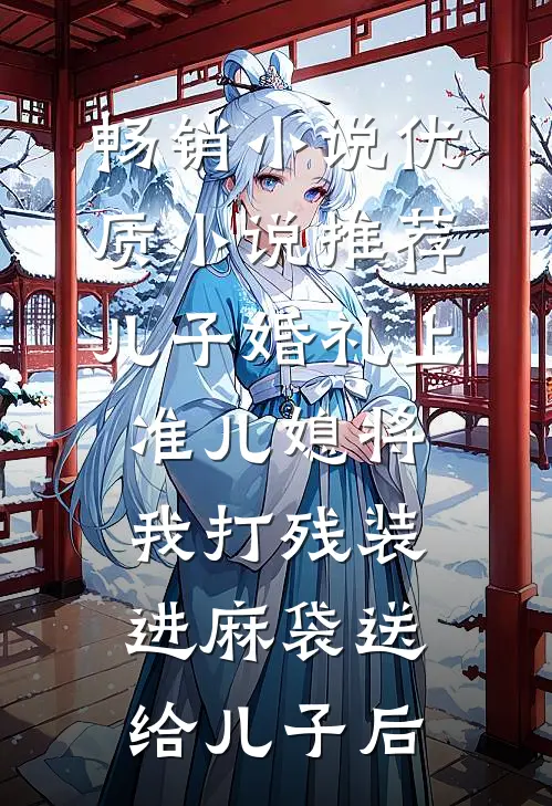 畅销小说优质小说推荐儿子婚礼上，准儿媳将我打残装进麻袋送给儿子后