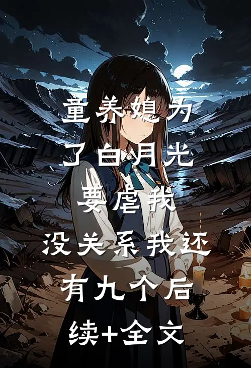 童养媳为了白月光要虐我，没关系我还有九个后续+全文