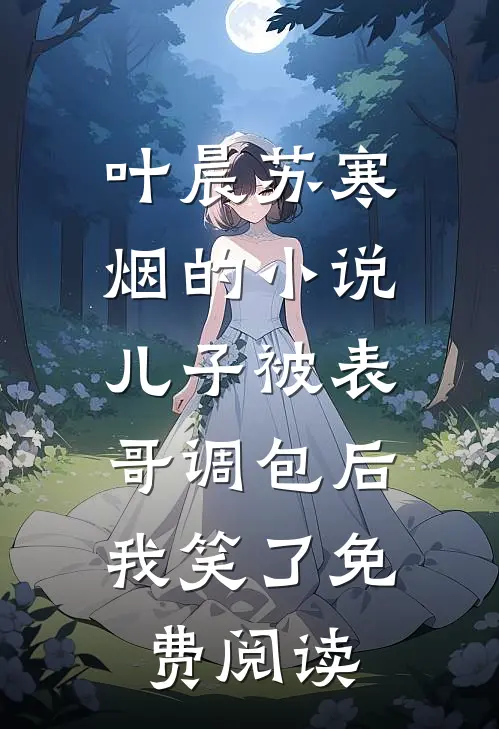 叶晨苏寒烟的小说儿子被表哥调包后，我笑了免费阅读