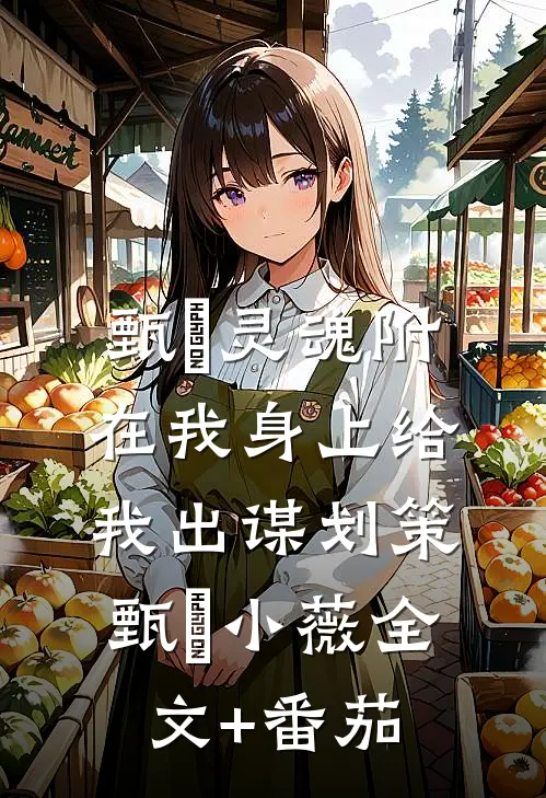 甄嬛灵魂附在我身上给我出谋划策甄嬛小薇全文+番茄