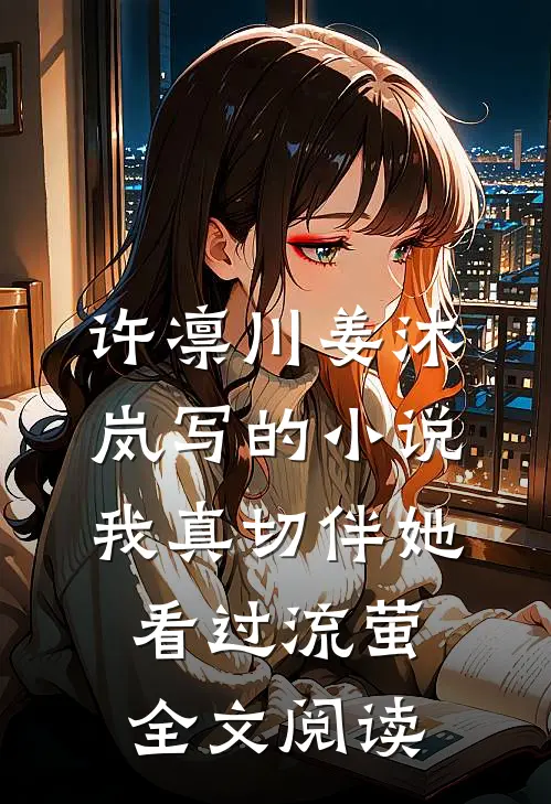 许凛川姜沐岚写的小说我真切伴她看过流萤全文阅读