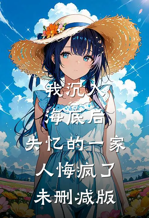 我沉入海底后，失忆的一家人悔疯了未删减版