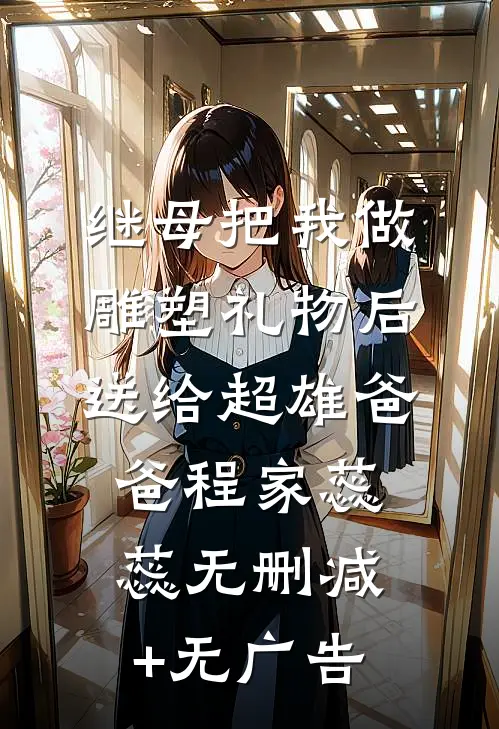 继母把我做雕塑礼物后送给超雄爸爸程家蕊蕊无删减+无广告