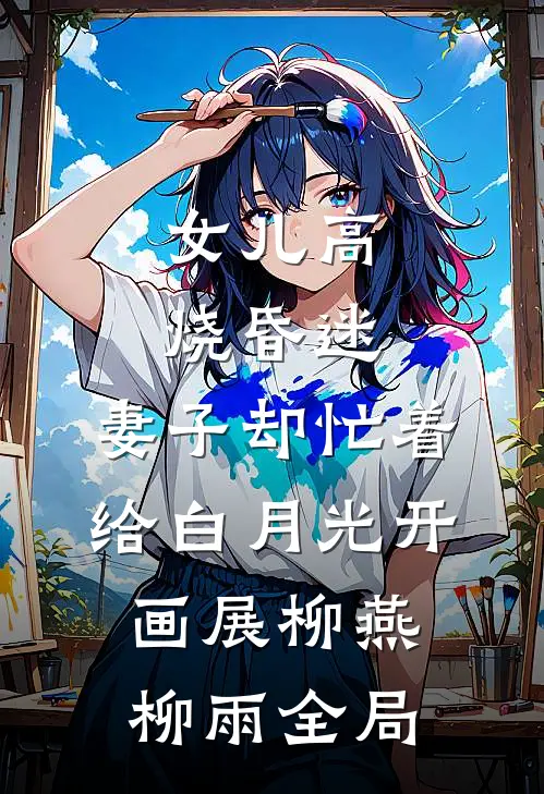 女儿高烧昏迷，妻子却忙着给白月光开画展柳燕柳雨全局