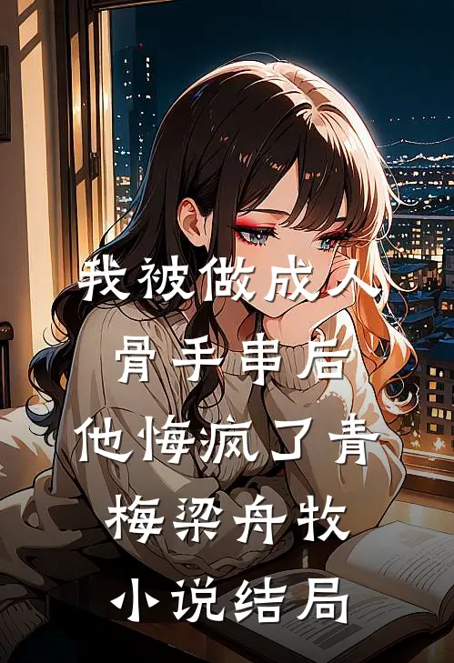 我被做成人骨手串后，他悔疯了青梅梁舟牧小说结局