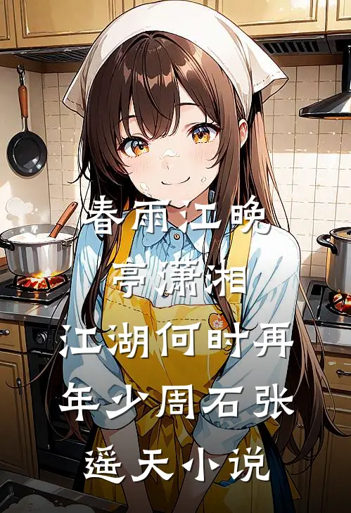 春雨江晚亭潇湘，江湖何时再年少周石张遥天小说