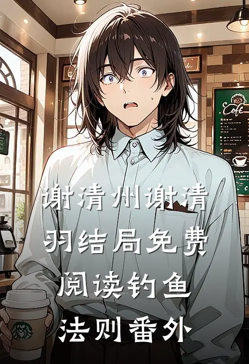 谢清州谢清羽结局免费阅读钓鱼法则番外
