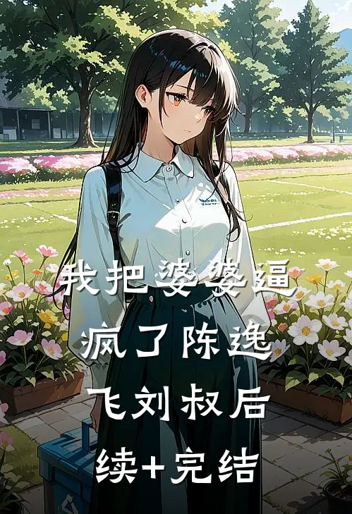 我把婆婆逼疯了陈逸飞刘叔后续+完结