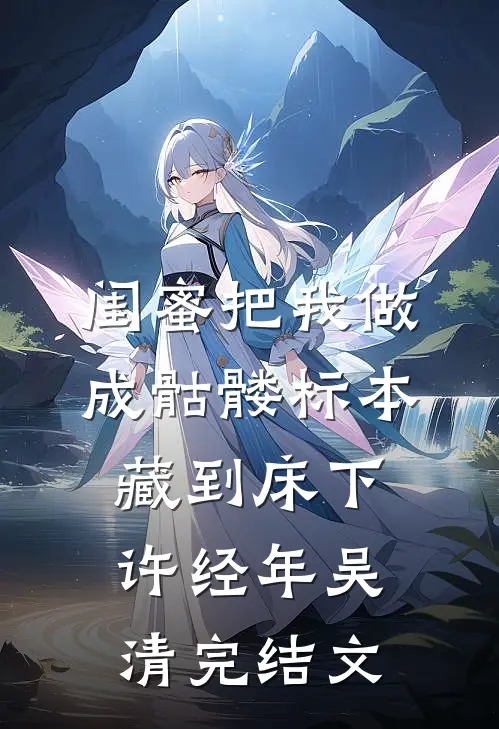 闺蜜把我做成骷髅标本藏到床下许经年吴清完结文