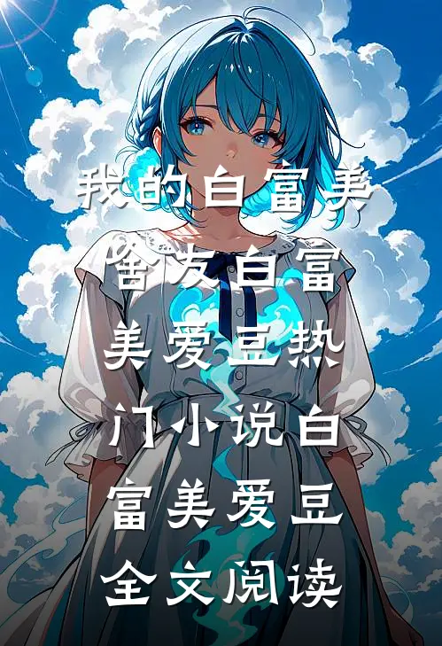 我的白富美舍友白富美爱豆热门小说（白富美爱豆）全文阅读