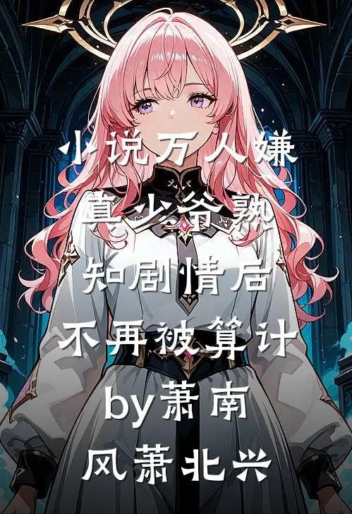 小说万人嫌真少爷熟知剧情后，不再被算计by萧南风萧北兴