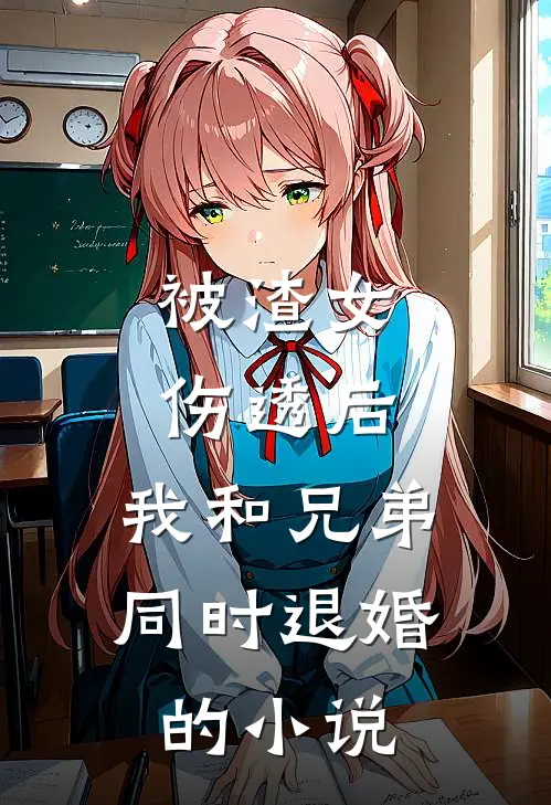 被渣女伤透后，我和兄弟同时退婚的小说