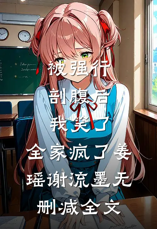 被强行剖腹后，我笑了，全家疯了姜瑶谢流墨无删减全文