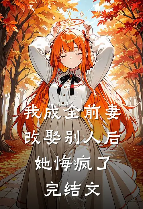我成全前妻改娶别人后，她悔疯了完结文