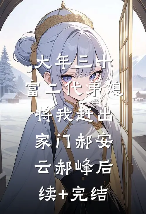 大年三十，富二代弟媳将我赶出家门郝安云郝峰后续+完结