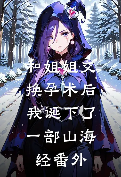和姐姐交换孕术后，我诞下了一部山海经 番外